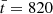 $ \bar{t} = 820 $