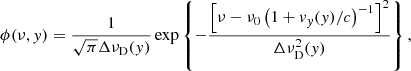 $$ \begin{aligned} \phi (\nu ,y)=\frac{1}{\sqrt{\pi }\Delta \nu _{\rm D}(y)}\exp \left\{ - \frac{\left[\nu -\nu _{0}\left(1+v_{y}(y)/c\right)^{-1}\right]^{2}}{\Delta \nu _{\rm D}^{2}(y)}\right\} , \end{aligned} $$