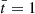 $ \bar{t}=1 $