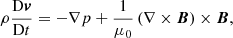 $$ \begin{aligned}&\rho \frac{\mathrm{D} \boldsymbol{v}}{\mathrm{D} t} = -\nabla p + \frac{1}{\mu _0} \left(\nabla \times \boldsymbol{B}\right) \times \boldsymbol{B}, \end{aligned} $$