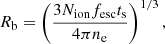 $$ \begin{aligned} R_{\rm b} = \left(\frac{3 N_{\rm ion} f_{\rm esc} t_{\rm s}}{4 \pi n_{\rm e}}\right)^{1/3}, \end{aligned} $$