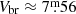 $ V_{\mathrm{br}}\approx7{{\overset{\text{m}}{.}}}56 $