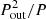 $ P^2_{\rm out}/P $