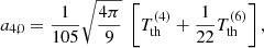 $$ \begin{aligned}&a_{4,0} = \frac{1}{105}\sqrt{\frac{4\pi }{9}} \; \left[T_{\rm th}^{(4)} + \frac{1}{22} T_{\rm th}^{(6)} \right],\end{aligned} $$