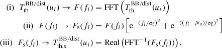 $$ \begin{aligned} \mathrm{(i)}\;\; T_{\rm th}^\mathrm{BB/dist} (u_i) \rightarrow F(f_i)&= \mathrm{FFT} \left(T_{\rm th}^\mathrm{BB/dist} (u_i)\right)\nonumber \\ \mathrm{(ii)}\;\; F(f_i) \rightarrow F_{\rm s}(f_i)&= F(f_i) \left[\mathrm{e}^{-(f_i/\sigma _{\rm f})^2} + \mathrm{e}^{-((f_i-N_{\rm p})/\sigma _{\rm f})^2}\right]\\ \mathrm{(iii)}\;\; F_{\rm s}(f_i) \rightarrow T_{\rm th,s}^\mathrm{BB/dist} (u_i)&= \mathrm{Real} \left({\mathrm{FFT}^{-1} (F_{\rm s}(f_i))}\right), \nonumber \end{aligned} $$
