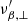 $ {\nu^\prime_{\beta,\perp}} $