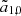 $ {\tilde a}_{1,0} $