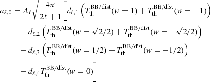 $$ \begin{aligned} a_{\ell ,0}&= A_\ell \sqrt{\frac{4\pi }{2\ell +1}} \Bigg [d_{\ell ,1} \left({T_{\rm th}^\mathrm{BB/dist} ({ w}=1) + T_{\rm th}^\mathrm{BB/dist} ({ w}=-1)}\right)\nonumber \\&\quad + d_{\ell ,2} \left({T_{\rm th}^\mathrm{BB/dist} ({ w}=\sqrt{2}/2) + T_{\rm th}^\mathrm{BB/dist} ({ w}=-\sqrt{2}/2)}\right) \nonumber \\&\quad + d_{\ell ,3} \left({T_{\rm th}^\mathrm{BB/dist} ({ w}=1/2) + T_{\rm th}^\mathrm{BB/dist} ({ w}=-1/2)}\right) \nonumber \\&\quad + d_{\ell ,4} T_{\rm th}^\mathrm{BB/dist} ({ w}=0) \Bigg ] \end{aligned} $$