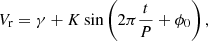 $$ \begin{aligned} V_{\rm r} = \gamma + K \sin \left(2\pi \frac{t}{P} + \phi _0\right), \end{aligned} $$