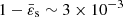 $ 1-\bar{\varepsilon}_{\mathrm{s}}\sim 3\times10^{-3} $