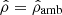 $ {\hat{\rho}}={\hat{\rho}}_{\mathrm{amb}} $