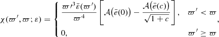 $$ \begin{aligned} \chi (\varpi^\prime ,\varpi ;\varepsilon ) = \left\{ \begin{aligned}&\frac{\varpi {\prime }^3\bar{\varepsilon }(\varpi^\prime )}{\varpi ^4}\left[\mathcal{A} \big (\bar{e}(0)\big )-\frac{\mathcal{A} \big (\bar{e}(c)\big )}{\sqrt{1+c}}\right],&\varpi^\prime < \varpi \\&0,&\varpi^\prime \ge \varpi \end{aligned}, \right. \end{aligned} $$