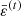 $ \bar{\varepsilon}^{(t)} $