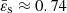 $ \bar{\varepsilon}_{\mathrm{s}}\approx0.74 $