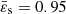$ \bar{\varepsilon}_{\mathrm{s}}=0.95 $