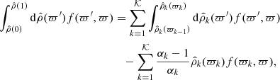 $$ \begin{aligned} \int _{{\hat{\rho }}(0)}^{{\hat{\rho }}(1)} \mathrm{d}{\hat{\rho }}(\varpi^\prime )f(\varpi^\prime ,\varpi )&= \sum _{k=1}^\mathcal{K} \int _{{\hat{\rho }}_k(\varpi _{k-1})}^{{\hat{\rho }}_k(\varpi _k)} \mathrm{d}{\hat{\rho }}_k(\varpi^\prime )f(\varpi^\prime ,\varpi ) \nonumber \\&\quad -\sum _{k=1}^\mathcal{K} \frac{\alpha _k-1}{\alpha _k}{\hat{\rho }}_k(\varpi _k) f(\varpi _k,\varpi ), \end{aligned} $$