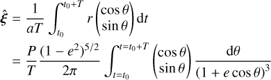 $\eqalign{ & \widehat {\bf{\xi }} = {1 \over {aT}}\int_{{t_0}}^{{t_0} + T} r \left( {\matrix{ {\cos \theta } \cr {\sin \theta } \cr } } \right){\rm{d}}t \cr & \,\,\,\,\,\,\,\,\, = {P \over T}{{{{\left( {1 - {e^2}} \right)}^{5/2}}} \over {2\pi }}\int_{t = {t_0}}^{t = {t_0} + T} {\left( {\matrix{ {\cos \theta } \cr {\sin \theta } \cr } } \right)} {{{\rm{d}}\theta } \over {{{(1 + e\cos \theta )}^3}}} \cr} $