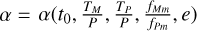 $\alpha = \alpha \left( {{t_0},{{{T_M}} \over P},{{{T_P}} \over P},{{{f_{Mm}}} \over {{f_{Pm}}}},e} \right)$