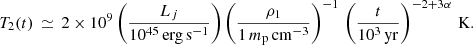 $$ \begin{aligned} T_2 (t)\,\simeq \, 2\times 10^9 \left(\frac{L_j}{10^{45}\,\mathrm{erg\,s}^{-1}}\right) \left(\frac{\rho _1}{1\,m_{\rm p}\,\mathrm{cm^{-3}}}\right)^{-1}\, \left(\frac{t}{10^3\,\mathrm{yr}}\right)^{-2+3\alpha }\, \mathrm {K}. \end{aligned} $$