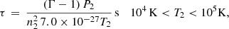 $$ \begin{aligned} \tau \,=\, \frac{(\Gamma - 1)\,P_2}{n_2^2\, 7.0\times 10^{-27} T_2}\,\mathrm{s}\, \quad 10^4\,\mathrm{K} < T_2 < 10^5\mathrm{K}, \end{aligned} $$