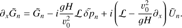 ${\partial _x}{\tilde G_n} = {\tilde G_n} - i{{gH} \over {v_0^2}}{\cal L}{\tilde \delta _n} + i\left( {{\cal L} - {{\upsilon _0^2} \over {gH}}{\partial _x}} \right){\tilde U_n}.$