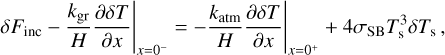 $\delta {F_{{\rm{inc}}}} - {\left. {{{{k_{{\rm{gr}}}}} \over H}{{\partial \delta T} \over {\partial x}}} \right|_{x = {0^ - }}} = - {\left. {{{{k_{{\rm{atm}}}}} \over H}{{\partial \delta T} \over {\partial x}}} \right|_{x = {0^ + }}} + 4{\sigma _{{\rm{SB}}}}T_{\rm{s}}^3\delta {T_{\rm{s}}},$