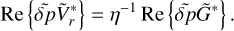 ${\mathop{\rm Re}\nolimits} \left\{ {\widetilde \delta p\tilde V_r^ * } \right\} = {\eta ^{ - 1}}{\mathop{\rm Re}\nolimits} \left\{ {\widetilde \delta p{{\tilde G}^ * }} \right\}.$