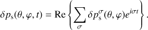 $\delta {p_{\rm{s}}}(\theta ,\varphi ,t) = {\mathop{\rm Re}\nolimits} \left\{ {\mathop {\mathop \sum \nolimits^ }\limits_\sigma \delta p_{\rm{s}}^\sigma (\theta ,\varphi ){e^{i\sigma t}}} \right\}.$