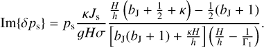 ${\rm{Im}}\left\{ {\delta {p_{\rm{s}}}} \right\} = {p_{\rm{s}}}{{\kappa {J_{\rm{s}}}} \over {gH\sigma }}{{{H \over h}\left( {{b_{\rm{J}}} + {1 \over 2} + \kappa } \right) - {1 \over 2}\left( {{b_{\rm{J}}} + 1} \right)} \over {\left[ {{b_{\rm{J}}}\left( {{b_{\rm{J}}} + 1} \right) + {{\kappa H} \over h}} \right]\,\left( {{H \over h} - {1 \over {{{\rm{\Gamma }}_1}}}} \right)}}.$