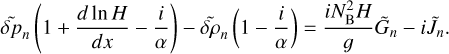 $\widetilde \delta {p_n}\left( {1 + {{d\ln H} \over {dx}} - {i \over \alpha }} \right) - \widetilde \delta {\rho _n}\left( {1 - {i \over \alpha }} \right) = {{iN_{\rm{B}}^2H} \over g}{\tilde G_n} - i{\tilde J_n}{\rm{.}}$