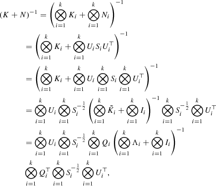 $$ \begin{aligned}&\left(K + N \right)^{-1} =\left(\bigotimes _{i=1}^{k}K_i + \bigotimes _{i=1}^{k}N_i \right)^{-1} \nonumber \\&\qquad \qquad = \left( \bigotimes _{i=1}^{k}K_i + \bigotimes _{i=1}^{k}U_iS_iU_i^\top \right)^{-1} \nonumber \\&\qquad \qquad = \left(\bigotimes _{i=1}^{k}K_i + \bigotimes _{i=1}^{k}U_i \bigotimes _{i=1}^{k}S_i \bigotimes _{i=1}^{k}U_i^\top \right)^{-1} \nonumber \\&\qquad \qquad =\bigotimes _{i=1}^{k}U_i \bigotimes _{i=1}^{k}S_i^{-\frac{1}{2}} \left(\bigotimes _{i=1}^{k}\tilde{K_i} + \bigotimes _{i=1}^{k} I_i \right)^{-1} \bigotimes _{i=1}^{k}S_i^{-\frac{1}{2}} \bigotimes _{i=1}^{k}U_i^\top \nonumber \\&\qquad \qquad =\bigotimes _{i=1}^{k}U_i \bigotimes _{i=1}^{k}S_i^{-\frac{1}{2}}\bigotimes _{i=1}^{k}Q_i \left( \bigotimes _{i=1}^{k}\Lambda _i + \bigotimes _{i=1}^{k} I_i \right)^{-1} \nonumber \\&\qquad \qquad \bigotimes _{i=1}^{k}Q_i^\top \bigotimes _{i=1}^{k}S_i^{-\frac{1}{2}} \bigotimes _{i=1}^{k}U_i^\top , \end{aligned} $$