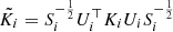 $ \tilde{K_i} = S_i^{-\frac{1}{2}} U_i^\top K_i U_i S_i^{-\frac{1}{2}} $