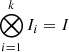 $ \bigotimes_{i=1}^{k} I_i = I $