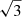 $ \sqrt{3} $