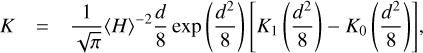 $K = {1 \over {\sqrt \pi }}{\left\langle H \right\rangle ^{ - 2}}{d \over 8}\exp \left( {{{{d^2}} \over 8}} \right)\left[ {{K_1}\left( {{{{d^2}} \over 8}} \right) - {K_0}\left( {{{{d^2}} \over 8}} \right)} \right],$