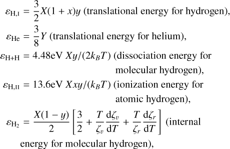 $\eqalign{ & {\varepsilon _{{\rm{H}},{\rm{I}}}} = {3 \over 2}X(1 + x)y\left( {{\rm{translational energy for hydrogen}}} \right), \cr & {\varepsilon _{{\rm{He}}}} = {3 \over 8}Y\left( {{\rm{translational energy for helium}}} \right), \cr & {\varepsilon _{{\rm{H}} + {\rm{H}}}} = 4.48{\rm{eVXy}}/\left( {2{k_B}T} \right)\left( \matrix{ {\rm{dissociation energy for}} \hfill \cr {\rm{molecular hydrogen}} \hfill \cr} \right), \cr & {\varepsilon _{{\rm{H}},{\rm{II}}}} = 13.6{\rm{eV}}Xxy/\left( {{k_B}T} \right)\left( \matrix{ {\rm{ionization energy for}} \hfill \cr {\rm{atomic hydrogen}} \hfill \cr} \right), \cr & {\varepsilon _{{{\rm{H}}_2}}} = {{X(1 - y)} \over 2}\left[ {{3 \over 2} + {T \over {{\zeta _v}}}{{{\rm{d}}{\zeta _v}} \over {{\rm{d}}T}} + {T \over {{\zeta _r}}}{{{\rm{d}}{\zeta _r}} \over {{\rm{d}}T}}} \right]\left( \matrix{ {\rm{internal}} \hfill \cr {\rm{energy for molecular hydrogen}} \hfill \cr} \right), \cr} $