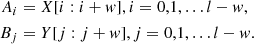 $$ \begin{aligned} \begin{aligned} A_{i}&= X[i:i+w], i=0,1, \ldots l-w ,\\ B_{j}&= Y[j:j+w], j=0,1, \ldots l-w . \end{aligned} \end{aligned} $$