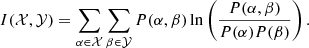 $$ \begin{aligned} I(\mathcal{X} , \mathcal{Y} ) = \sum _{\alpha \in \mathcal{X} } \sum _{\beta \in \mathcal{Y} } P(\alpha , \beta ) \ln \left(\frac{P(\alpha , \beta )}{P(\alpha )P(\beta )}\right). \end{aligned} $$