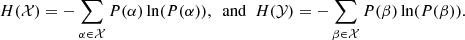 $$ \begin{aligned} H(\mathcal{X} ) = -\sum _{\alpha \in \mathcal{X} } P(\alpha ) \ln (P(\alpha )), \ \ \mathrm{and} \ \ H(\mathcal{Y} ) = -\sum _{\beta \in \mathcal{X} } P(\beta ) \ln (P(\beta )). \end{aligned} $$