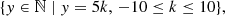 $$ \begin{aligned} \{{ y} \in \mathbb{N} \mid { y} = 5k, \, -10 \le k \le 10\}, \end{aligned} $$