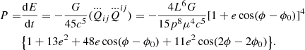 $$ \begin{aligned} P=&\dfrac{\mathrm{d}E}{\mathrm{d}t}=-\dfrac{G}{45 c^5}(\dddot{Q}_{ij}\dddot{Q}^{ij})=-\dfrac{4L^6G}{15 p^8 \mu ^4 c^5}[1+e \cos (\phi -\phi _0)]^4\nonumber \\&\big \{1+13 e^2+ 48 e\cos (\phi -\phi _0)+11e^2\cos (2\phi -2\phi _0)\big \}. \end{aligned} $$