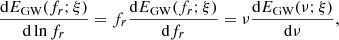 $$ \begin{aligned} \dfrac{\mathrm{d}E_{\rm GW}(f_r;\xi )}{\mathrm{d} \ln f_r}= f_r \dfrac{\mathrm{d}E_{\rm GW}(f_r;\xi )}{\mathrm{d} f_r}= \nu \dfrac{\mathrm{d}E_{\rm GW}(\nu ;\xi )}{\mathrm{d} \nu }, \end{aligned} $$