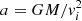 $ a= G M/{\it v}_i^2 $