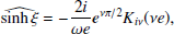 $$ \begin{aligned} \widehat{\sinh \xi }&= -\frac{2 i}{\omega e } \boldsymbol{e}^{\nu \pi /2} K_{i \nu } ( \nu e),\end{aligned} $$