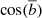 $ \cos (\overline{b}) $