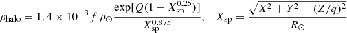 $$ \begin{aligned} \rho _{\rm halo}&=1.4\times 10^{-3}f\,\rho _\odot \frac{\exp [Q (1-X_{\rm sp}^{0.25})]}{X_{\rm sp}^{0.875}}, & X_{\rm sp}&=\frac{\sqrt{X^2+Y^2+(Z/q)^2}}{R_\odot }\nonumber \end{aligned} $$