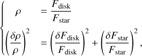 $\left\{ {\matrix{ \rho & { = {{{F_{{\rm{disk }}}}} \over {{F_{{\rm{star }}}}}}} \cr {{{\left( {{{\delta \rho } \over \rho }} \right)}^2}} & { = {{\left( {{{\delta {F_{{\rm{disk }}}}} \over {{F_{{\rm{disk }}}}}}} \right)}^2} + {{\left( {{{\delta {F_{{\rm{star }}}}} \over {{F_{{\rm{star }}}}}}} \right)}^2},} \cr } } \right.$