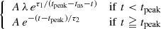 $$ \begin{aligned} {\left\{ \begin{array}{ll} A\,\lambda \,e^{\tau _1/(t_{\rm peak} - t_{\rm as} - t)}&\mathrm{if}\; t< t_{\rm peak}\\ A\,e^{-(t-t_{\rm peak})/\tau _2}&\mathrm{if}\; t\geqq t_{\rm peak}\\ \end{array}\right.} \end{aligned} $$