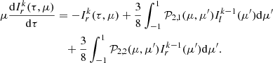 $$ \begin{aligned} \mu \frac{\mathrm{d}I^k_{r} (\tau , \mu )}{\mathrm{d}\tau }&= -I^k_{r} (\tau , \mu ) +\frac{3}{8}\int ^{1}_{-1} \mathcal{P} _{2,1}(\mu ,\mu ^{\prime })I^{k-1}_{l}(\mu ^{\prime }) \mathrm{d}\mu ^{\prime } \nonumber \\&\quad +\frac{3}{8}\int ^{1}_{-1} \mathcal{P} _{2,2}(\mu ,\mu ^{\prime })I^{k-1}_{r}(\mu ^{\prime }) \mathrm{d}\mu ^{\prime }. \end{aligned} $$