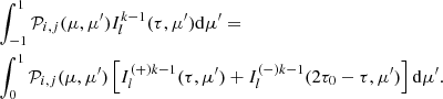 $$ \begin{aligned}&\int ^{1}_{-1} \mathcal{P} _{i,j}(\mu ,\mu ^{\prime })I^{k-1}_{l}(\tau ,\mu ^{\prime }) \mathrm{d}\mu ^{\prime } = \nonumber \\&\int ^{1}_{0} \mathcal{P} _{i,j}(\mu ,\mu ^{\prime }) \left[I^{(+)k-1}_{l}(\tau ,\mu ^{\prime }) + I^{(-)k-1}_{l}(2\tau _0-\tau ,\mu ^{\prime }) \right] \mathrm{d}\mu ^{\prime }. \end{aligned} $$